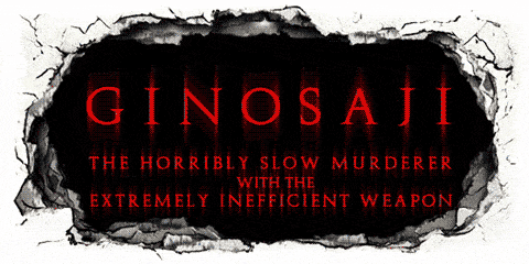The Ginosaji - The horribly slow murderer with the extremely inefficient weapon